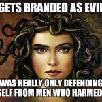 Thats the tea | GETS BRANDED AS EVIL; WAS REALLY ONLY DEFENDING HERSELF FROM MEN WHO HARMED HER | image tagged in medusa,memes,greek mythology,feminism | made w/ Imgflip meme maker