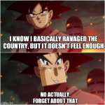 At this moment, trunks... he f#ked up | I KNOW I BASICALLY RAVAGED THE COUNTRY, BUT IT DOESN'T FEEL ENOUGH; NO ACTUALLY. FORGET ABOUT THAT | image tagged in it just doesn't feel enough | made w/ Imgflip meme maker