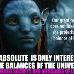 OUR GREAT MOTHER | THE ABSOLUTE  IS ONLY INTERESTED IN THE BALANCES OF THE UNIVERSES; UNVEILED SECRETS AND MESSAGES OF LIGHT | image tagged in our great mother | made w/ Imgflip meme maker