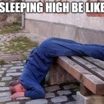 sleepingman | SLEEPING HIGH BE LIKE | image tagged in sleepingman | made w/ Imgflip meme maker