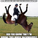 Horse upside down | DID YOU KNOW WOMEN PREFER OLD SPICE FOR THEIR MEN ONE BAJILLION TIMES MORE THAN LADY SCENTED BODYWASHES? DID YOU KNOW THAT I'M RIDING THIS HORSE BACKWARDS? | image tagged in horse upside down,old spice,memes,meme,horse,funny | made w/ Imgflip meme maker