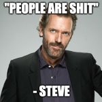 People are shit | "PEOPLE ARE SHIT"; - STEVE | image tagged in gregory house,people,shit | made w/ Imgflip meme maker