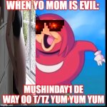 ello | WHEN YO MOM IS EVIL:; MUSHINDAY1 DE WAY OO T/TZ YUM YUM YUM | image tagged in do you know the way | made w/ Imgflip meme maker