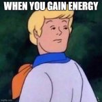 Fred Scooby Doo Wut | WHEN YOU GAIN ENERGY | image tagged in fred scooby doo wut | made w/ Imgflip meme maker