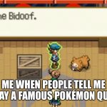 SAY IT | ME WHEN PEOPLE TELL ME TO SAY A FAMOUS POKÉMON QUOTE: | image tagged in touch the bidoof | made w/ Imgflip meme maker