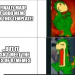 r/memes rules are so strict | I FINALLY MADE A GOOD MEME WITH THIS TEMPLATE! ...BUT IT DOESN'T MEET THE RULES OF R/MEMES | image tagged in dino | made w/ Imgflip meme maker