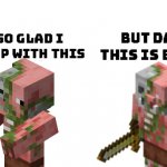 I'm so glad i grew up with this | image tagged in i'm so glad i grew up with this,piglin,zombie pigmen | made w/ Imgflip meme maker