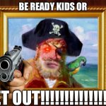 I'm not ready for this yet | BE READY KIDS OR; GET OUT!!!!!!!!!!!!!!!!! | image tagged in painty the pirate,memes,funny,are you ready,aye aye captain,spongebob | made w/ Imgflip meme maker