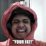 cri | ME:; "YOUR FAT!" | image tagged in waaaahhh | made w/ Imgflip meme maker