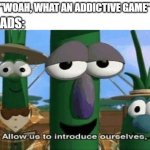 Especially the ones that have ads almost every 10 seconds | "WOAH, WHAT AN ADDICTIVE GAME"; ADS: | image tagged in allow us to introduce ourselves,memes,gaming,ads,annoying | made w/ Imgflip meme maker