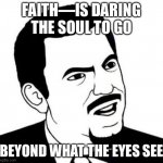 George Michael wrote a song about it | FAITH—IS DARING THE SOUL TO GO BEYOND WHAT THE EYES SEE | image tagged in memes,seriously face,creator god is all powerful,just,follow him into eternity,or regret your mistake | made w/ Imgflip meme maker