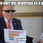 ugh | WHEN YOU ONLY USE WIKIPEDIA AS A REFERENCE; #BALIGNAH | image tagged in mr idiot-graphy,donald trump,trump,wikipedia | made w/ Imgflip meme maker