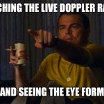 Weather reports giving me life | WATCHING THE LIVE DOPPLER RADAR; AND SEEING THE EYE FORM | image tagged in dicaprio hollywood,hurricane,weather,radar,tropical storm,eye | made w/ Imgflip meme maker