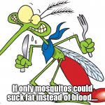 Mosquito | If only mosquitos could suck fat instead of blood.... | image tagged in parkhill mosquito | made w/ Imgflip meme maker