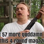 got 57 more rounds left in a 4-round magazine