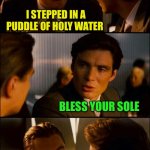 Walk with the Lord | I STEPPED IN A PUDDLE OF HOLY WATER; BLESS YOUR SOLE | image tagged in di caprio inception,memes,holy water | made w/ Imgflip meme maker