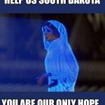 Help Me Obi-Wan, You're our only hope. | HELP US SOUTH DAKOTA; YOU ARE OUR ONLY HOPE. | image tagged in help me obi-wan you're our only hope | made w/ Imgflip meme maker