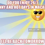 HOT AND SUNNY MACAPA | DO YOU ENJOY 24/7 SUNNY AND HOT DAYS IN MACAPÁ? I'LL BE BACK TOMORROW | image tagged in 24/7 sunny days,hot macapa,macapa | made w/ Imgflip meme maker