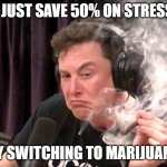 Elon Musk Weed | I JUST SAVE 50% ON STRESS; BY SWITCHING TO MARIJUANA | image tagged in elon musk weed | made w/ Imgflip meme maker