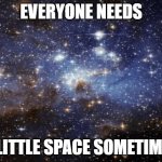 outer space | EVERYONE NEEDS; A LITTLE SPACE SOMETIMES | image tagged in outer space | made w/ Imgflip meme maker