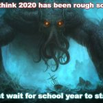 Cthulhu on the joys of 2020 | You think 2020 has been rough so far? Just wait for school year to start! | image tagged in cthulhu,2020,school,social distancing | made w/ Imgflip meme maker