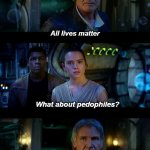 It's True All of It Han Solo Meme | All lives matter; What about pedophiles? Did I say all?
I meant most lives matter | image tagged in memes,it's true all of it han solo,pedophile,all lives matter,black lives matter | made w/ Imgflip meme maker
