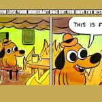 wowy | WHEN YOU LOSE YOUR MINECRAFT DOG BUT YOU HAVE TNT DESTROYER | image tagged in doggo this is fine | made w/ Imgflip meme maker