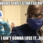 Cant Covid this.. | AUGUST JUST STARTED BOY; AND I AIN'T GONNA LOSE IT...AGAIN | image tagged in cant touch this,not this time and day | made w/ Imgflip meme maker