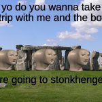 S T O N K H E N G E | yo do you wanna take a trip with me and the boys; we're going to stonkhenge lol | image tagged in stonehenge,stonks,meme man,funny,meme,me and the boys | made w/ Imgflip meme maker
