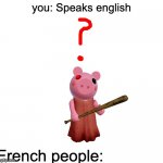 Piggy question mark | you: Speaks english; French people: | image tagged in piggy question mark,roblox piggy | made w/ Imgflip meme maker