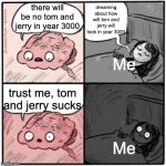 Brain meme | dreaming about how will tom and jerry will look in year 3000; there will be no tom and jerry in year 3000; Me; trust me, tom and jerry sucks; Me | image tagged in brain meme | made w/ Imgflip meme maker