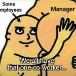 coworker,butt kisser | We all have that one co-worker... | image tagged in nurses expect from recruiters | made w/ Imgflip meme maker