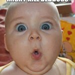 Bedbugs Baby Uh Oh | CHEMICALS MIGHT KILL BEDBUGS; BUT WHAT ABOUT ME? | image tagged in chemicals,surprise,uh oh,baby,infant,funny face | made w/ Imgflip meme maker