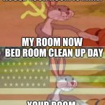 Communist v American Bugs Bunny | MOM: THIS IS MY HOUSE YOUR ROOM IS MINE! MY ROOM NOW; BED ROOM CLEAN UP DAY; YOUR ROOM | image tagged in communist v american bugs bunny | made w/ Imgflip meme maker