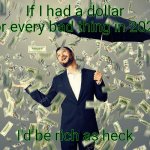 Making money from bad things | If I had a dollar for every bad thing in 2020; I'd be rich as heck | image tagged in rich main raining money,memes | made w/ Imgflip meme maker