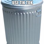 Made another template | PEOPLE WHO USE TIK TOK | image tagged in trash can | made w/ Imgflip meme maker