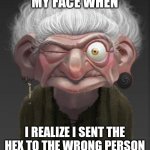 My Face When | MY FACE WHEN; I REALIZE I SENT THE HEX TO THE WRONG PERSON | image tagged in brave witch | made w/ Imgflip meme maker