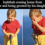 The Book of Judges is wild | Jephthah coming home from war and being greeted by his daughter | image tagged in sad gun kid | made w/ Imgflip meme maker