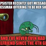 Plankton Angry | MY STEPSISTER RECENTLY GOT MESSAGED BY A RICH BUSINESSMAN OFFERING TO BE HER SUGAR DADDY; AND I’VE NEVER EVEN HAD A GIRLFRIEND SINCE THE 4TH GRADE | image tagged in plankton,angry,girlfriend,sugar daddy,forever alone,memes | made w/ Imgflip meme maker