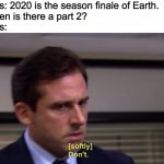 Season Finale! | Memers: 2020 is the season finale of Earth.
Me: Then is there a part 2?
Memers: | image tagged in don't,2020,2021,memes | made w/ Imgflip meme maker