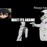 it always has been | WAIT ITS AKAME | image tagged in it always has been | made w/ Imgflip meme maker