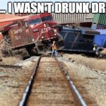 train wreck | WELL... I WASN'T DRUNK DRIVING | image tagged in train wreck | made w/ Imgflip meme maker