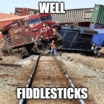 train wreck | WELL; FIDDLESTICKS | image tagged in train wreck | made w/ Imgflip meme maker