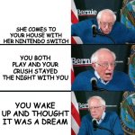 I hope all of you use this updated template | WHEN YOUR CRUSH SAYS WANNA SMASH; SHE COMES TO YOUR HOUSE WITH HER NINTENDO SWITCH; YOU BOTH PLAY AND YOUR CRUSH STAYED THE NIGHT WITH YOU; YOU WAKE UP AND THOUGHT IT WAS A DREAM; THEN YOU SEE YOUR CRUSH LYING BED WITH YOU | image tagged in bernie sanders extra template,bernie sanders reaction nuked,memes,dank memes | made w/ Imgflip meme maker