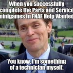 Posting a FNAF meme every day until Security Breach is released: Day 64 | When you successfully complete the Parts and Service minigames in FNAF Help Wanted:; You know, I'm something of a technician myself. | image tagged in you know i'm something of a  myself,fnaf,fnaf help wanted | made w/ Imgflip meme maker
