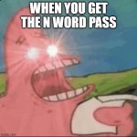 patrick star glowing eyes | WHEN YOU GET THE N WORD PASS | image tagged in patrick star glowing eyes | made w/ Imgflip meme maker