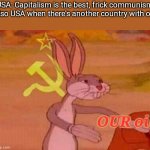 Communist Bugs Bunny | USA: Capitalism is the best, frick communism
Also USA when there's another country with oil: OUR oil | image tagged in communist bugs bunny | made w/ Imgflip meme maker