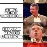 YAHTZEE Vince | ROLLING 4 SIXES ON YOU FIRST ROLL; GETTING A YAHTZEE ON YOUR SECOND ROLL; NEXT PERSON GETS 0 FOR SOMETHING IDK; AND THEN YOU GET ANOTHER YAHTZEE | image tagged in expanding vince | made w/ Imgflip meme maker