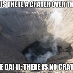 Smoking crater | ME: IS THERE A CRATER OVER THERE; THE DAI LI: THERE IS NO CRATER | image tagged in smoking crater | made w/ Imgflip meme maker