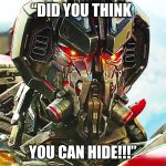 Transformers | “DID YOU THINK; YOU CAN HIDE!!!” | image tagged in transformers | made w/ Imgflip meme maker